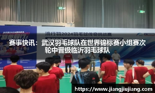 赛事快讯：武汉羽毛球队在世界锦标赛小组赛次轮中晋级临沂羽毛球队