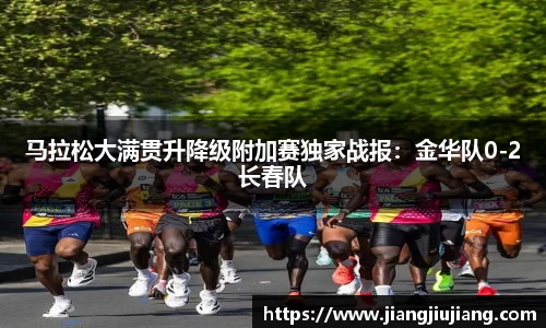 马拉松大满贯升降级附加赛独家战报：金华队0-2长春队