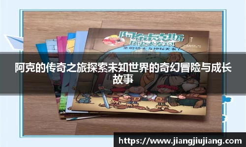 阿克的传奇之旅探索未知世界的奇幻冒险与成长故事