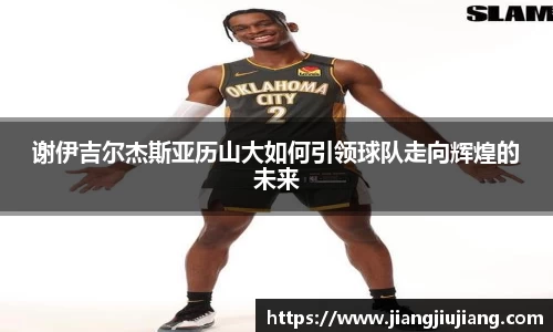 谢伊吉尔杰斯亚历山大如何引领球队走向辉煌的未来